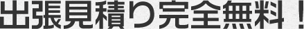 出張見積り完全無料!