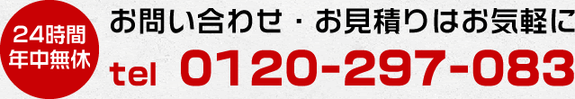 (24時間年中無休)お問い合わせ・お見積りはお気軽に tel 0120-297-083